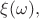 $\xi(\omega),$ $\xi(\omega),$