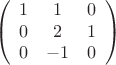 $$
\left(
\begin{array}{ccc}
1 & 1 & 0\\
0 & 2 & 1\\
0 & -1 & 0
\end{array}\right)
$$