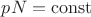 $pN=\operatorname{const}$