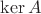 $\operatorname{ker} A$