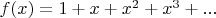 $f(x) = 1 + x + x^2 + x^3 + ...$