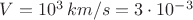 $V=10^3 \, km/s = 3 \cdot 10^{-3}$