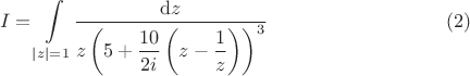 $$I = \int \limits_{|z| = 1} \! \frac{\mathrm dz}{z \left  (5 + \dfrac{10}{2i}\left(z - \dfrac1z \right) \right )^3} \eqno (2)$$