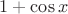 $1+\cos{x}$