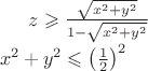 $z \geqslant \frac{\sqrt{x^{2}+y^{2}}}{1-\sqrt{x^{2}+y^{2}}} \\
x^{2}+y^{2} \leqslant \left ( \frac{1}{2} \right ) ^{2}$