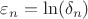 $\varepsilon _n = \ln (\delta _n)$
