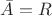 $\bar{A}=R$