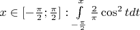 $x\in[-\frac{\pi}{2};\frac{\pi}{2}]: \int\limits_{-\frac{\pi}{2}}^{x} \frac{2}{\pi}\cos^2tdt$