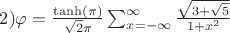 $2)\varphi =\frac{\tanh(\pi)}{\sqrt{2}\pi}\sum_{x=-\infty }^{\infty}\frac{\sqrt{3+\sqrt{5}}}{1+x^{2}}$