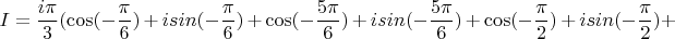 $$I=\frac{i\pi}{3}(\cos(-\frac{\pi}{6})+isin(-\frac{\pi}{6})+\cos(-\frac{5\pi}{6})+isin(-\frac{5\pi}{6})+\cos(-\frac{\pi}{2})+isin(-\frac{\pi}{2})+$$