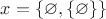 $x = \{\varnothing, \{\varnothing\}\}$