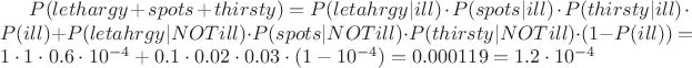 $P(lethargy+spots+thirsty)=P(letahrgy|ill)\cdot P(spots|ill) \cdot P(thirsty|ill)\cdot P(ill)+P(letahrgy|NOTill) \cdot P(spots|NOTill) \cdot P(thirsty|NOTill)\cdot (1-P(ill))=1\cdot1\cdot0.6\cdot 10^{-4}+0.1\cdot0.02\cdot0.03\cdot(1-10^{-4})=0.000119=1.2\cdot 10^{-4}$