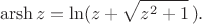 $$\operatorname{arsh}z=\ln(z+\sqrt{z^2+1}\,).$$