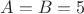 $A=B=5$