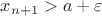 $x_{n+1}>a+\varepsilon$