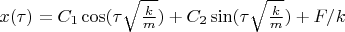 $x(\tau)=C_{1}\cos(\tau\sqrt{\frac{k}{m}})+C_{2}\sin(\tau\sqrt{\frac{k}{m}})+F/k$