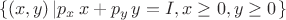 $$ \{(x, y) \left| p_x \, x + p_y \, y = I, x \ge 0, y \ge 0 \right. \} $$