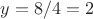 $y=8/4=2$