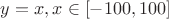 $y = x, x \in [-100, 100]$