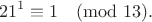 $$21^1\equiv1\pmod{13}.$$ $$21^1\equiv1\pmod{13}.$$