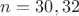 $n=30,32$