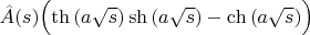 $\hat{A}(s)\Bigl(\th \left(a\sqrt{s}\right)\sh \left(a\sqrt{s}\right)-\ch \left(a\sqrt{s}\right)\Bigr)$