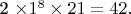 2 \times 1^8 \times 21 = 42.