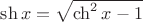 $\sh x = \sqrt{\ch^2 x - 1}$