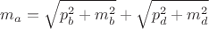 $$m_a=\sqrt{p_b^2+m_b^2} + \sqrt{p_d^2+m_d^2}$$