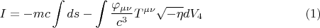 $$ I = - m c \int ds - \int \frac {\varphi_{\mu \nu}} {c^3} T^{\mu \nu} \sqrt{-\eta} dV_4          \eqno (1) $$