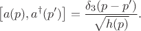 $$
\left[ a(p), a^{\dag}(p') \right] = \frac{\delta_3 (p - p')}{\sqrt{h(p)}}.
$$