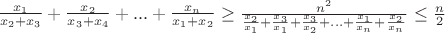 $\frac{x_1}{x_2+x_3}+\frac{x_2}{x_3+x_4}+...+\frac{x_n}{x_1+x_2} \ge \frac{n^2}{\frac{x_2}{x_1}+\frac{x_3}{x_1}+\frac{x_3}{x_2}+...+\frac{x_1}{x_n}+\frac{x_2}{x_n}}$ \le \frac{n}{2}