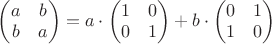 $\begin{pmatrix}a&b\\ b&a \end{pmatrix}=a\cdot\begin{pmatrix}1&0\\ 0&1 \end{pmatrix}+b\cdot\begin{pmatrix}0&1\\ 1&0 \end{pmatrix}$