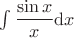 $\int\dfrac{\sin x}{x}\mathrm{d}x$