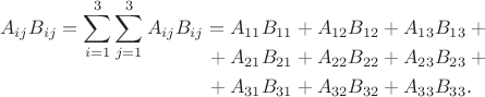 $$\begin{aligned}A_{ij}B_{ij}=\smash{\sum\limits_{i=1}^3\sum\limits_{j=1}^3A_{ij}B_{ij}}={}&{}A_{11}B_{11}+A_{12}B_{12}+A_{13}B_{13}+{}\\{}+{}&{}A_{21}B_{21}+A_{22}B_{22}+A_{23}B_{23}+{}\\{}+{}&{}A_{31}B_{31}+A_{32}B_{32}+A_{33}B_{33}.\end{aligned}$$