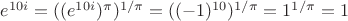 $e^{10i} = ((e^{10i})^{\pi})^{1/{\pi}} = ((-1)^{10})^{1/\pi} = 1^{1/\pi} = 1}$