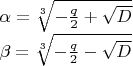 $\\\alpha = \sqrt[3]{-\frac{q}{2}+\sqrt{D}}\\
\beta = \sqrt[3]{-\frac{q}{2}-\sqrt{D}}
$