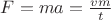 $F=ma=\frac{vm}{t}$