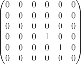 $$
\begin{pmatrix}
0 & 0 & 0 & 0 & 0 & 0 \\
0 & 0 & 0 & 0 & 0 & 0 \\
0 & 0 & 0 & 0 & 0 & 0 \\
0 & 0 & 0 & 1 & 0 & 0 \\
0 & 0 & 0 & 0 & 1 & 0 \\
0 & 0 & 0 & 0 & 0 & 0 \\
\end{pmatrix}
$$