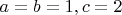 $a=b=1, c=2$