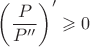 $\left(\dfrac{P}{P''}\right)'\geqslant0$