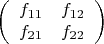 $$\left(%
\begin{array}{cc}
  f_{11} & f_{12} \\
  f_{21} & f_{22} \\
\end{array}%
\right)$$
