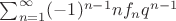 $\sum_{n=1}^{\infty}(-1)^{n-1}nf_nq^{n-1}$