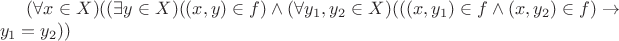 $(\forall x \in X)((\exists y \in X)((x,y) \in f) \wedge (\forall y_1,y_2 \in X)(((x,y_1) \in f \wedge (x,y_2) \in f ) \to y_1=y_2))$ $(\forall x \in X)((\exists y \in X)((x,y) \in f) \wedge (\forall y_1,y_2 \in X)(((x,y_1) \in f \wedge (x,y_2) \in f ) \to y_1=y_2))$