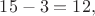 $15-3=12,$