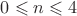 $0 \leqslant n \leqslant 4$