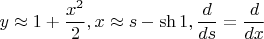 $$y\approx 1+\dfrac {x^2}2, x\approx s-\sh 1, \dfrac {d}{ds}=\dfrac {d}{dx}$$