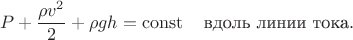$$P+\dfrac{\rho v^2}{2}+\rho gh= \operatorname{const}\quad \mbox{вдоль линии тока}.$$