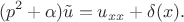 $$
(p^2 + \alpha) \tilde u = u_{xx} + \delta (x).
$$ $$
(p^2 + \alpha) \tilde u = u_{xx} + \delta (x).
$$