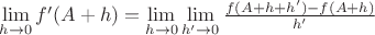 $\lim\limits_{h\to 0}f^\prime(A+h)=\lim\limits_{h\to 0}\lim\limits_{h' \to 0} \frac{f(A + h + h') - f(A+h)}{h'}$ $\lim\limits_{h\to 0}f^\prime(A+h)=\lim\limits_{h\to 0}\lim\limits_{h' \to 0} \frac{f(A + h + h') - f(A+h)}{h'}$